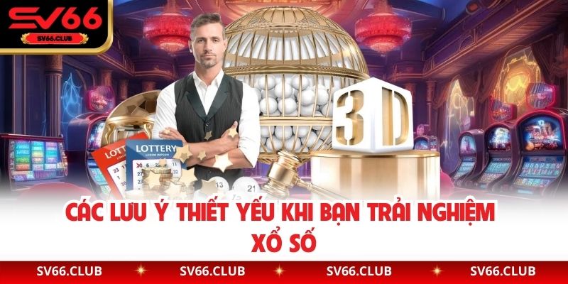 Các lưu ý thiết yếu khi bạn trải nghiệm xổ số