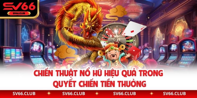 Chiến thuật nổ hũ hiệu quả trong Quyết Chiến Tiền Thưởng