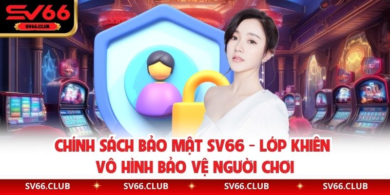 Chính Sách Bảo Mật SV66 - Lớp Khiên Vô Hình Bảo Vệ Người Chơi