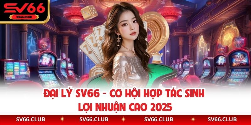 Đại Lý SV66 - Cơ Hội Hợp Tác Sinh Lợi Nhuận Cao 2025